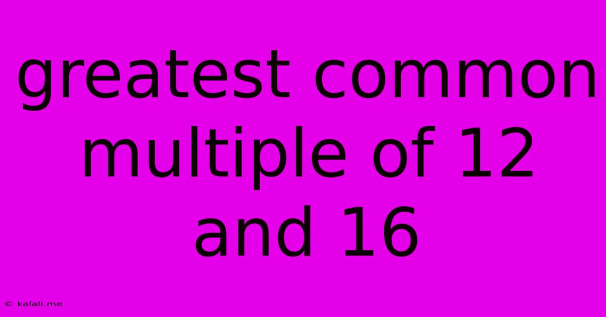 Greatest Common Multiple Of 12 And 16