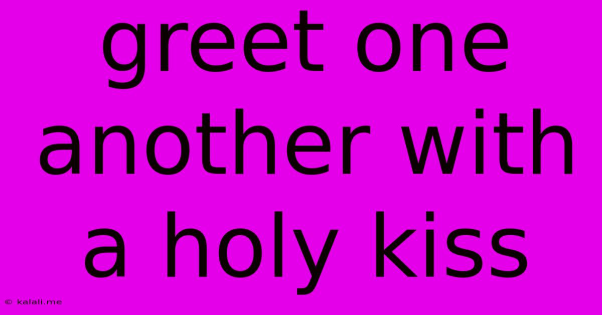 Greet One Another With A Holy Kiss
