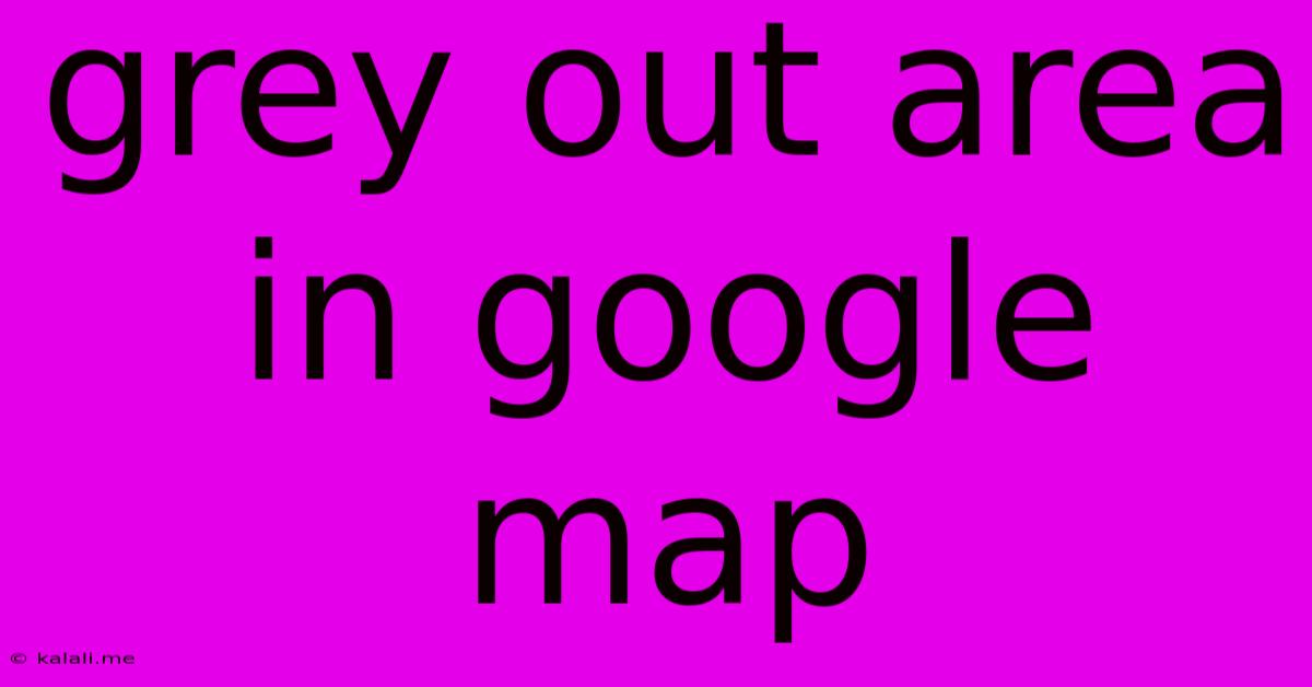 Grey Out Area In Google Map