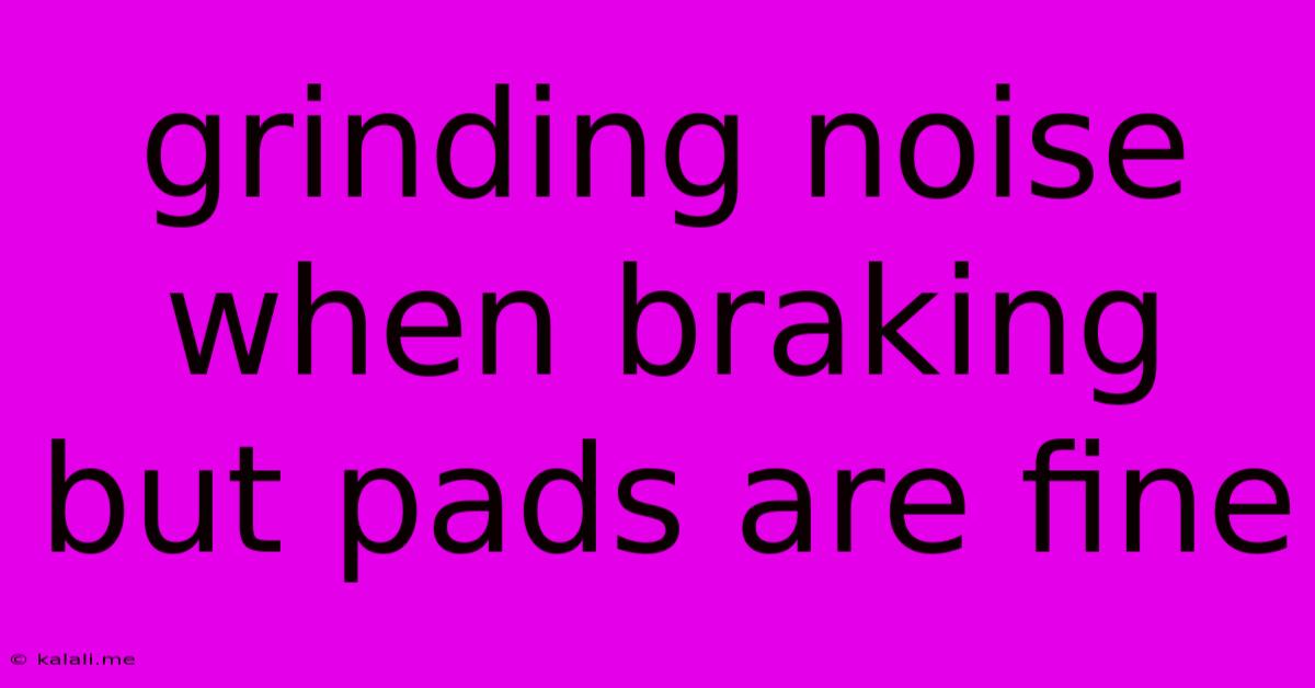 Grinding Noise When Braking But Pads Are Fine