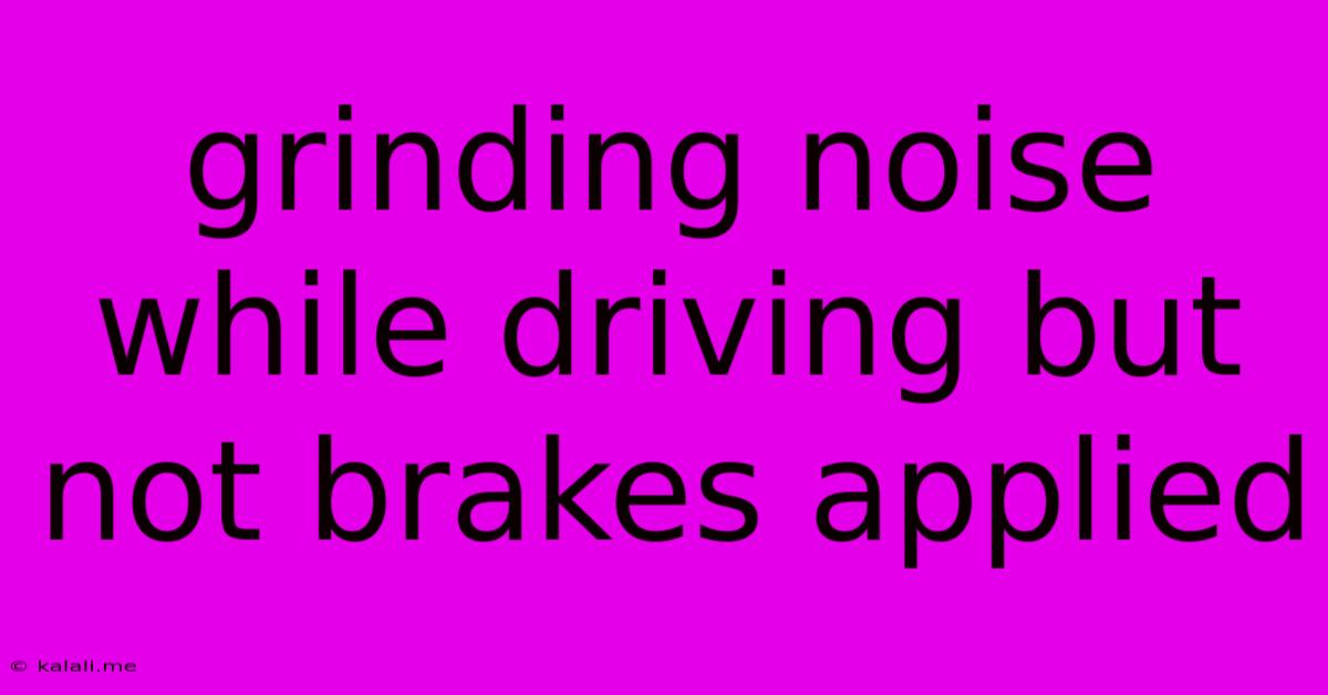 Grinding Noise While Driving But Not Brakes Applied
