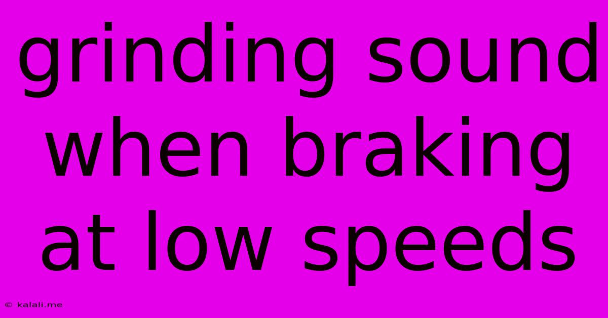 Grinding Sound When Braking At Low Speeds