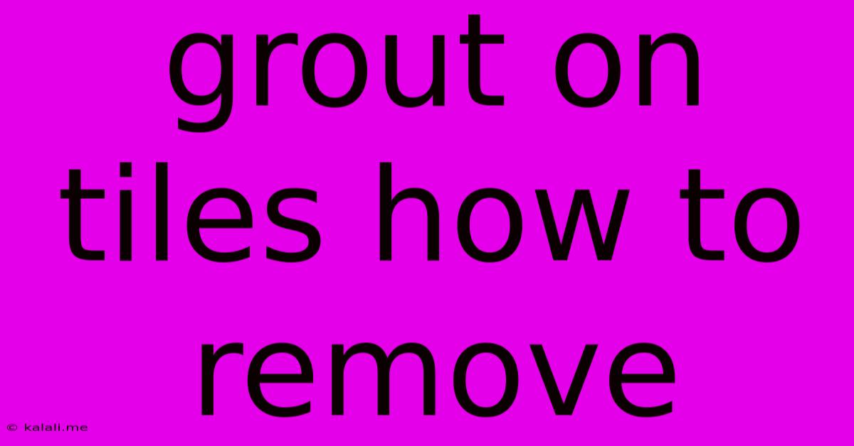 Grout On Tiles How To Remove