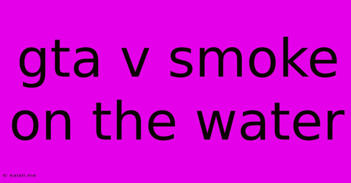 Gta V Smoke On The Water