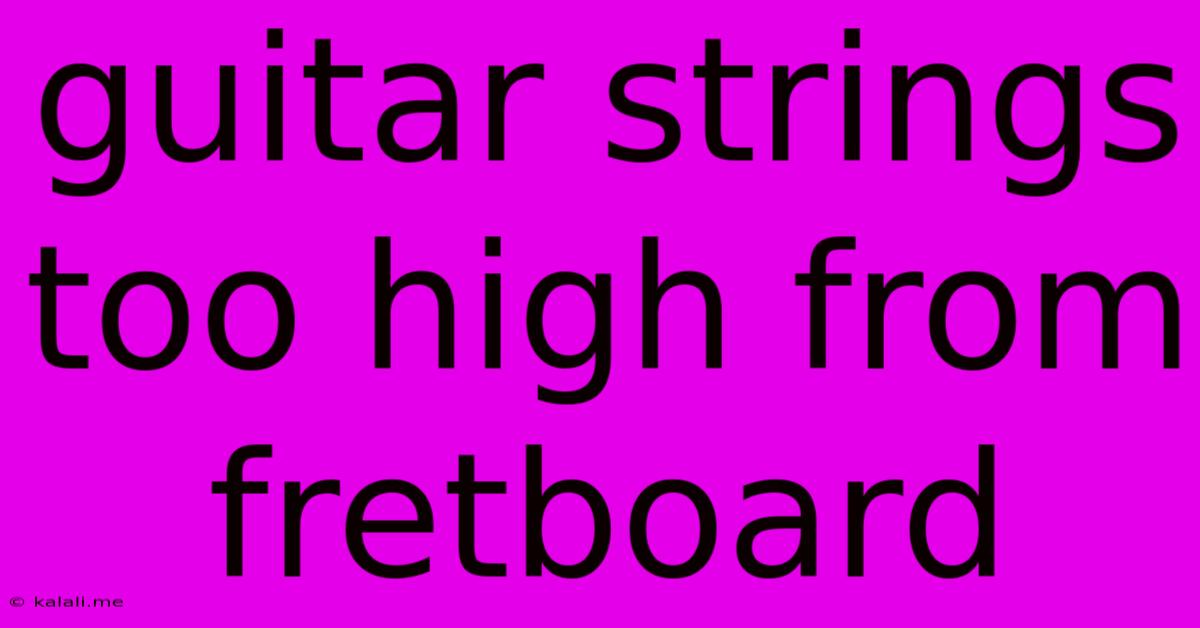 Guitar Strings Too High From Fretboard