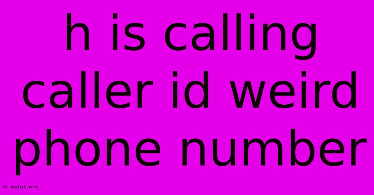 H Is Calling Caller Id Weird Phone Number