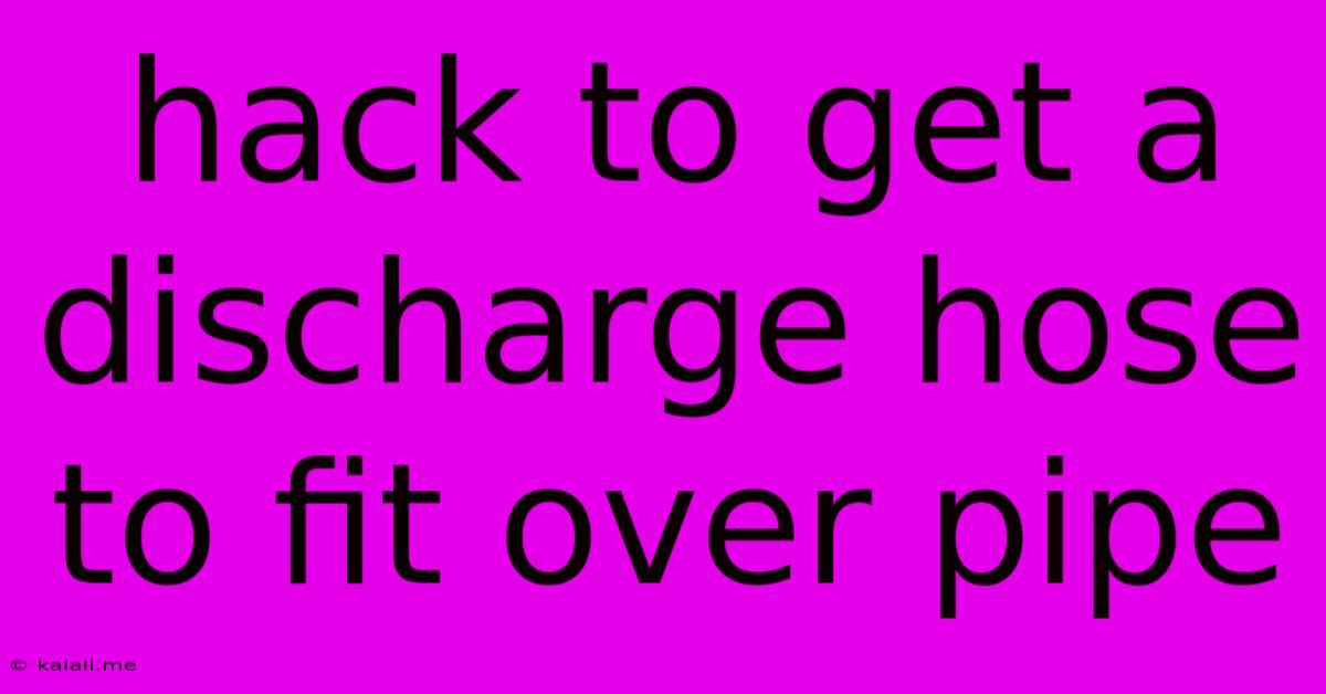Hack To Get A Discharge Hose To Fit Over Pipe