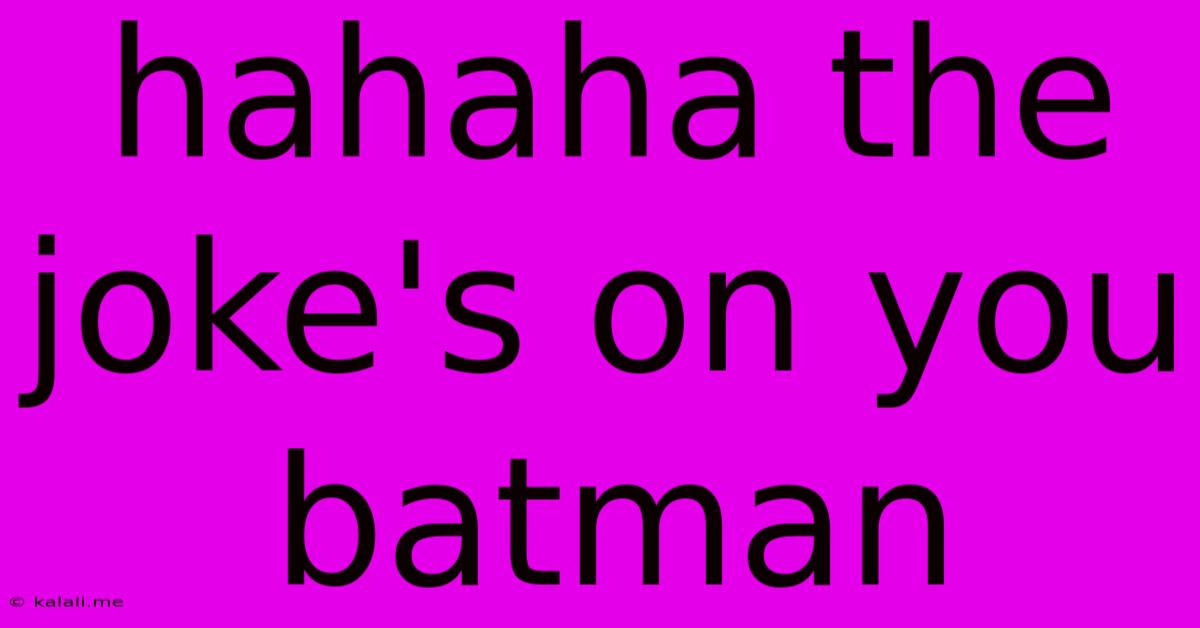 Hahaha The Joke's On You Batman