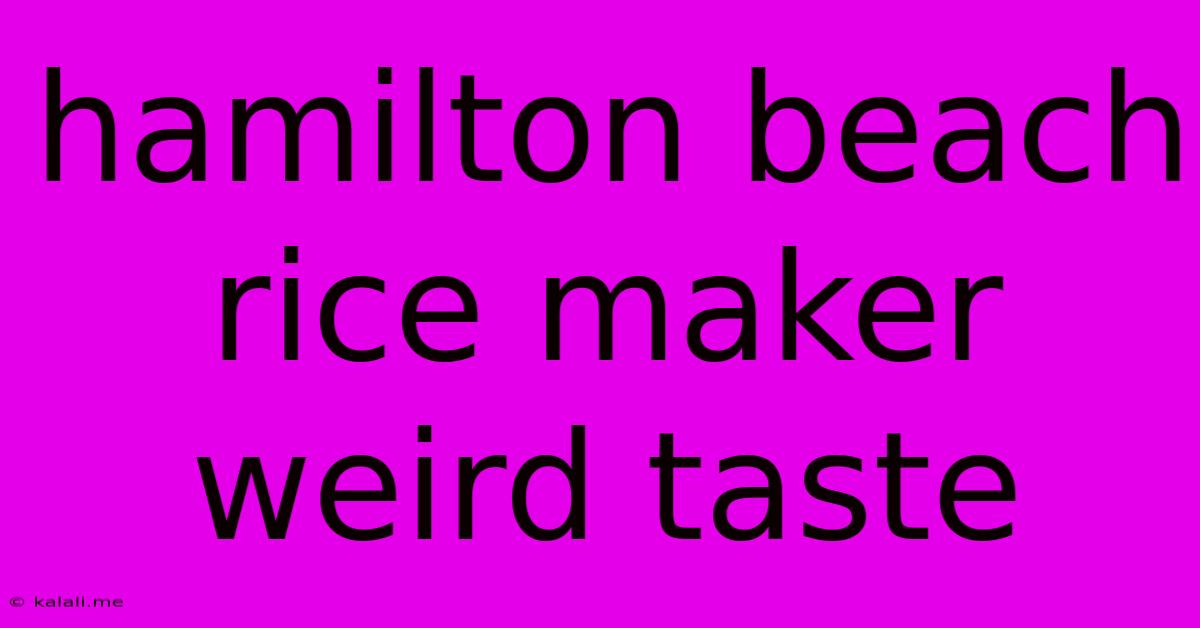 Hamilton Beach Rice Maker Weird Taste