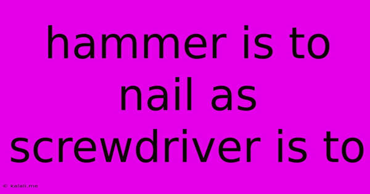 Hammer Is To Nail As Screwdriver Is To