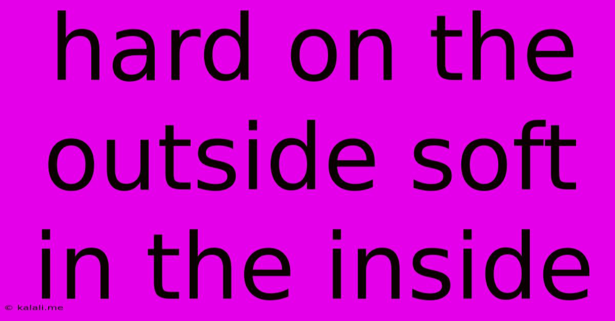 Hard On The Outside Soft In The Inside