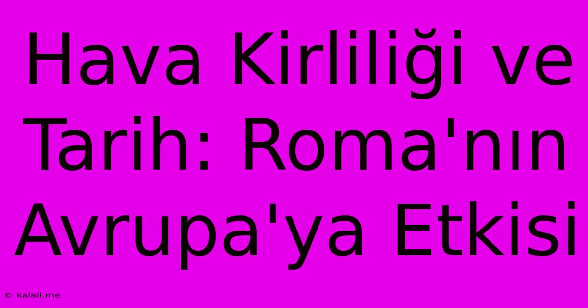 Hava Kirliliği Ve Tarih: Roma'nın Avrupa'ya Etkisi