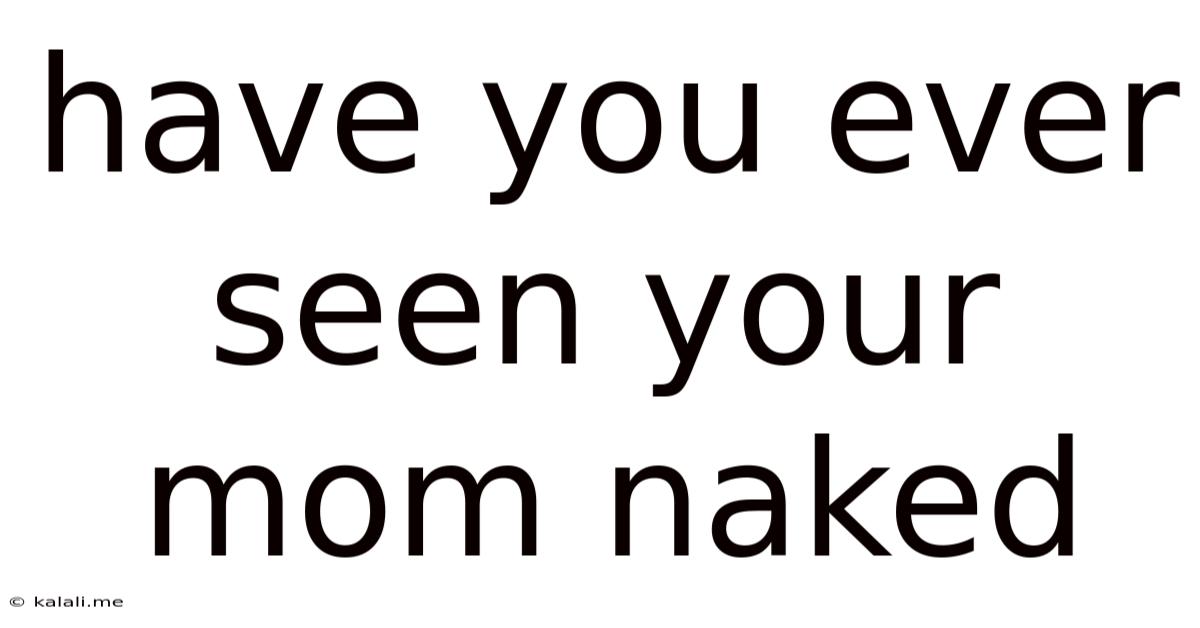 Have You Ever Seen Your Mom Naked