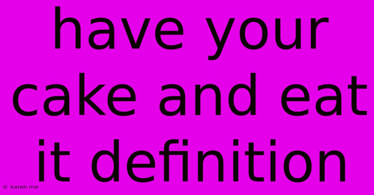Have Your Cake And Eat It Definition