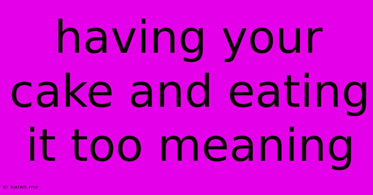 Having Your Cake And Eating It Too Meaning