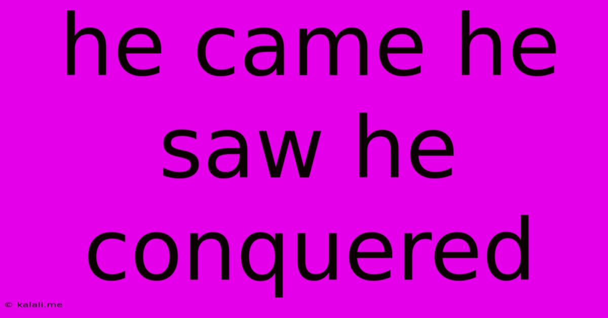 He Came He Saw He Conquered