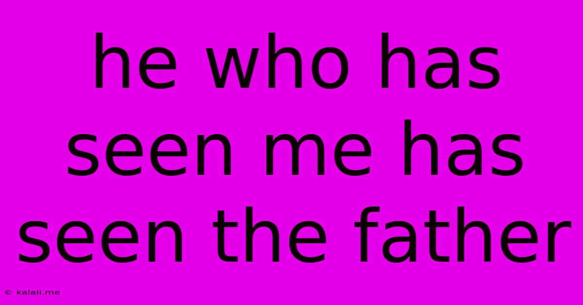 He Who Has Seen Me Has Seen The Father