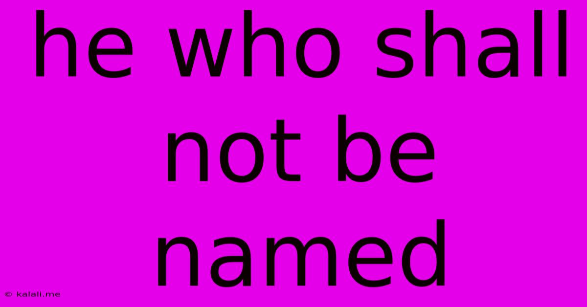 He Who Shall Not Be Named