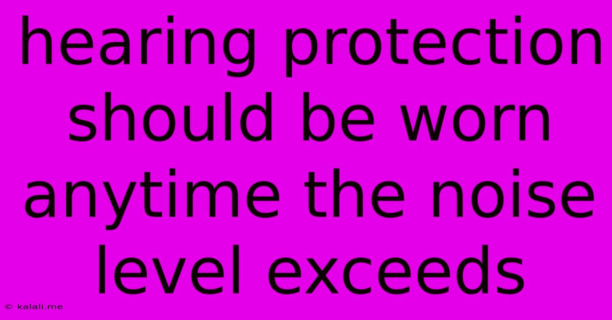 Hearing Protection Should Be Worn Anytime The Noise Level Exceeds