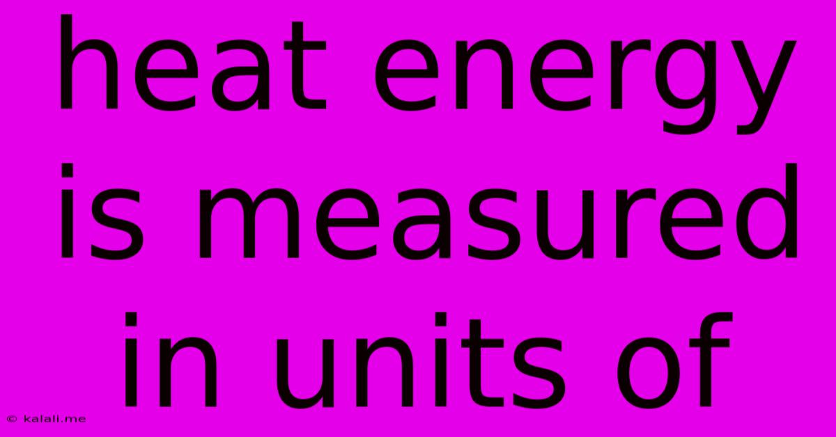 Heat Energy Is Measured In Units Of