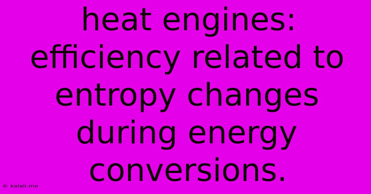 Heat Engines: Efficiency Related To Entropy Changes During Energy Conversions.