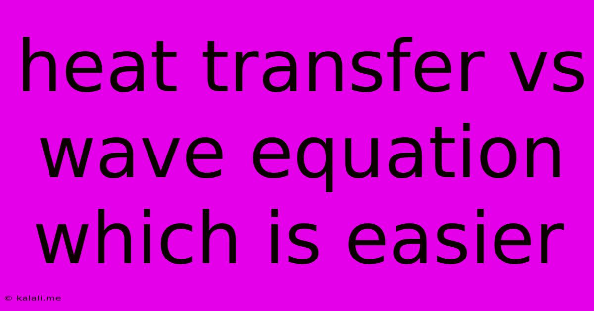Heat Transfer Vs Wave Equation Which Is Easier