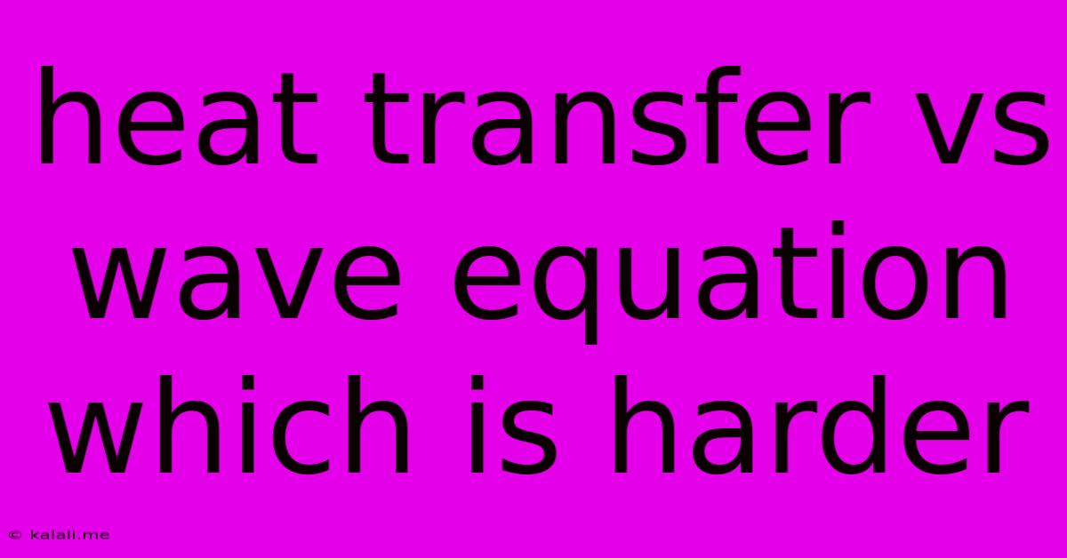 Heat Transfer Vs Wave Equation Which Is Harder