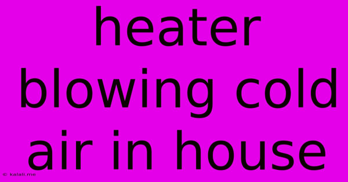 Heater Blowing Cold Air In House