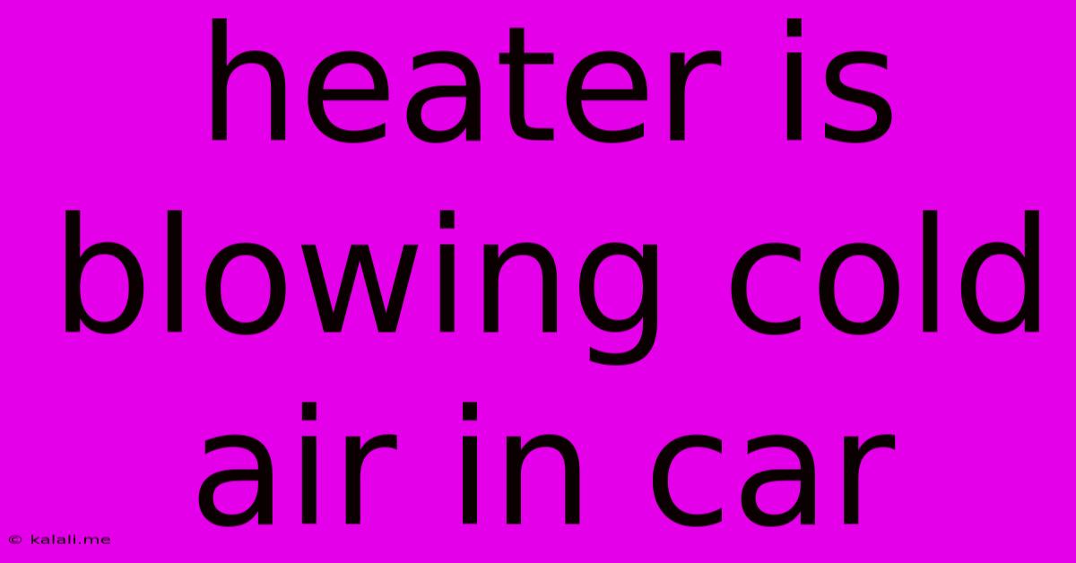 Heater Is Blowing Cold Air In Car
