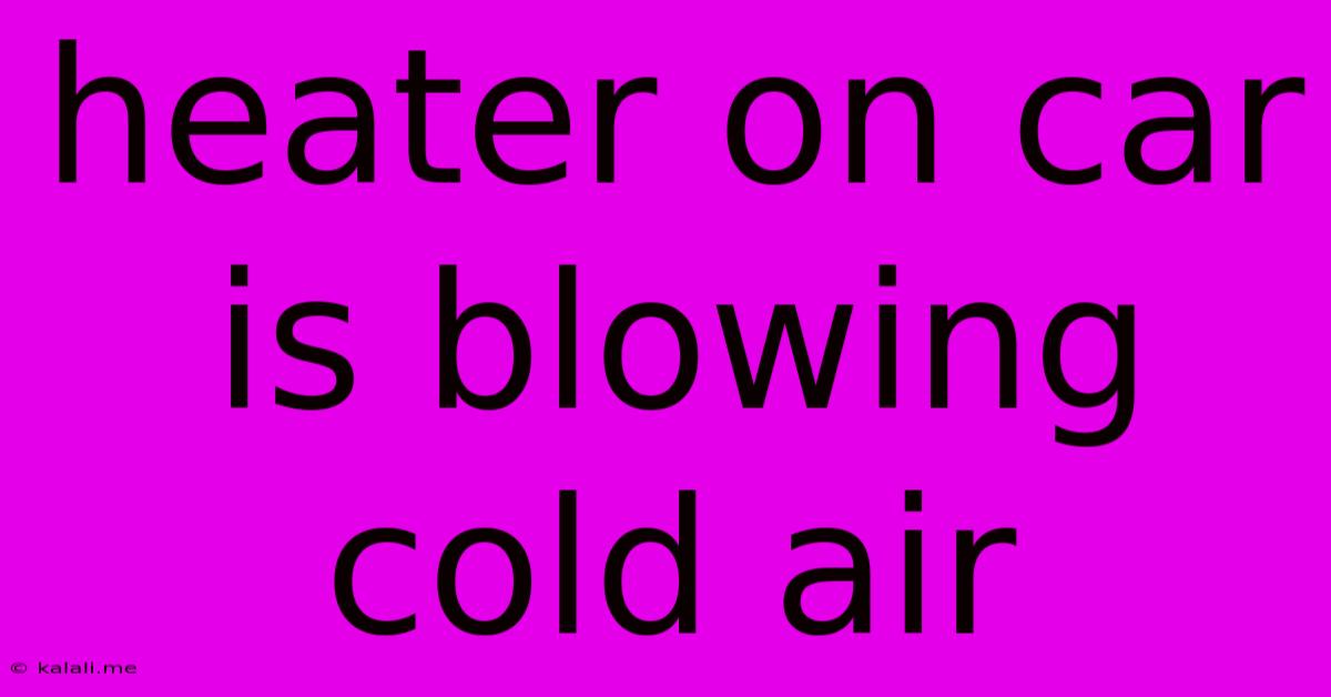 Heater On Car Is Blowing Cold Air