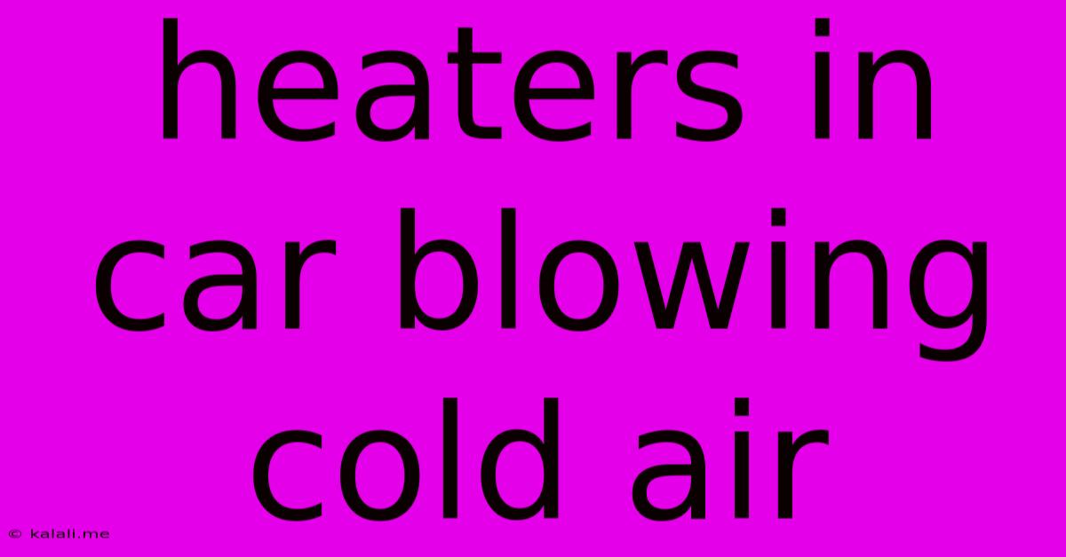 Heaters In Car Blowing Cold Air