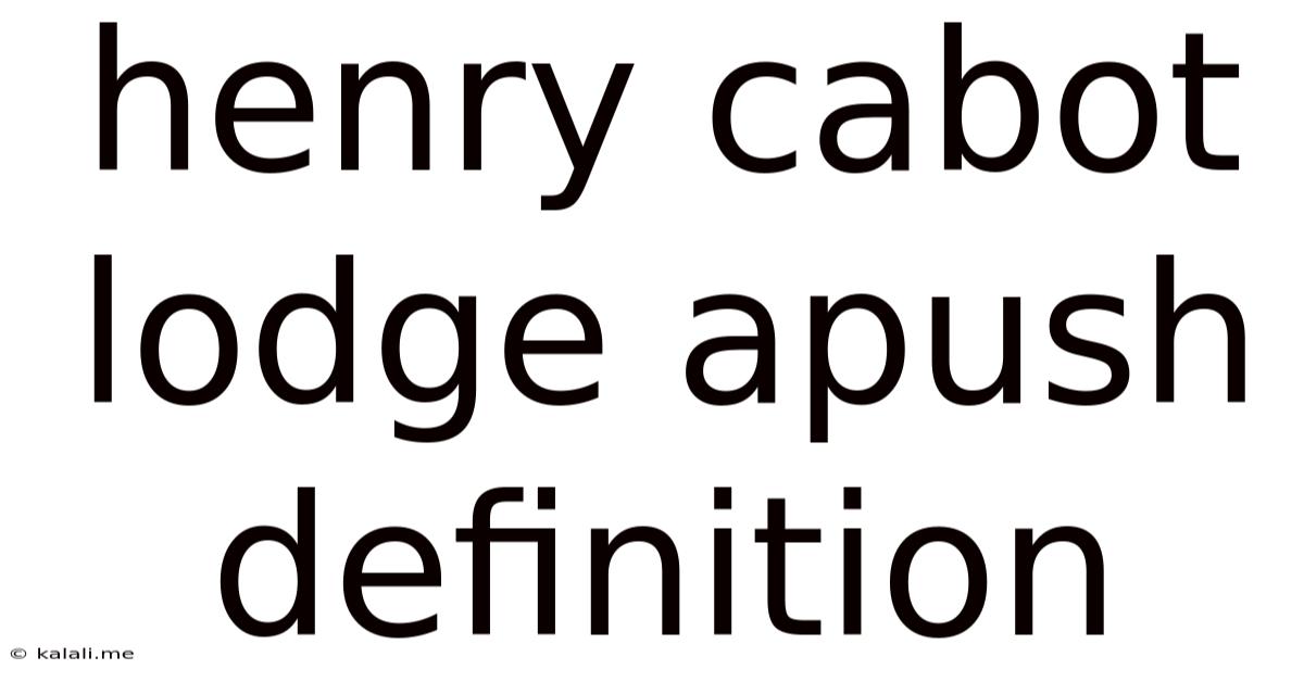 Henry Cabot Lodge Apush Definition