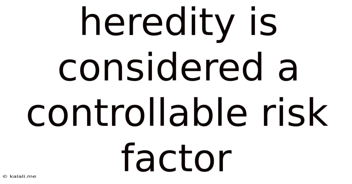 Heredity Is Considered A Controllable Risk Factor