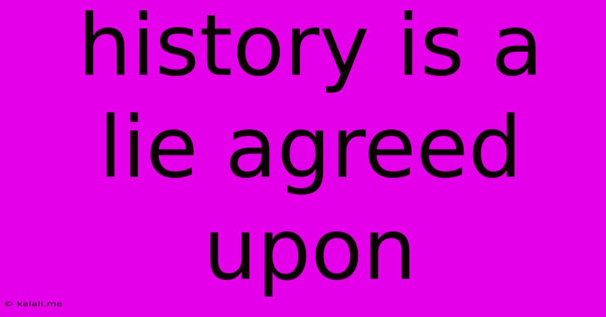 History Is A Lie Agreed Upon