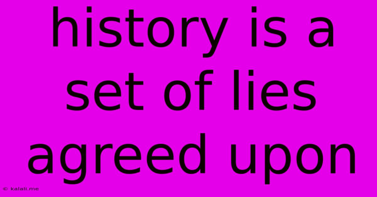 History Is A Set Of Lies Agreed Upon