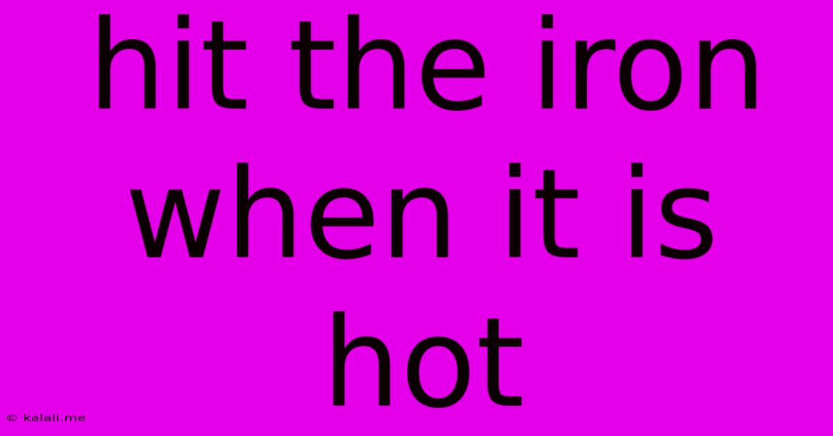 Hit The Iron When It Is Hot