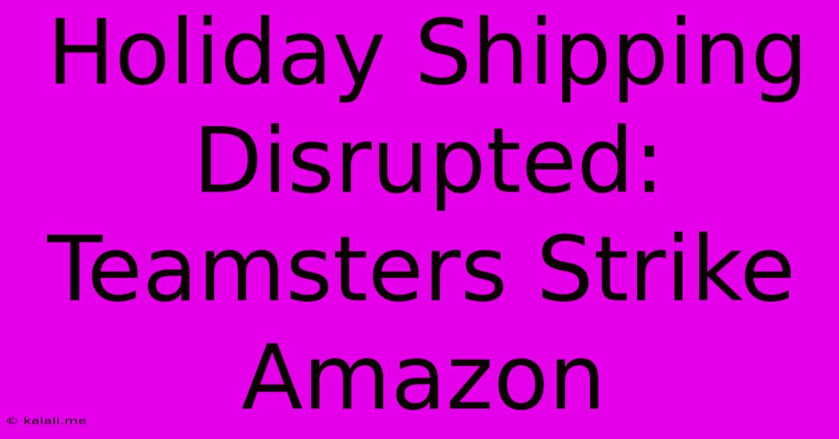 Holiday Shipping Disrupted: Teamsters Strike Amazon