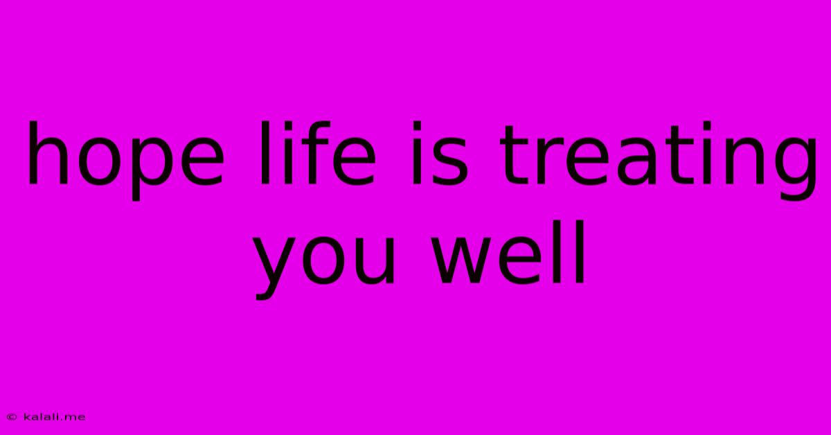 Hope Life Is Treating You Well