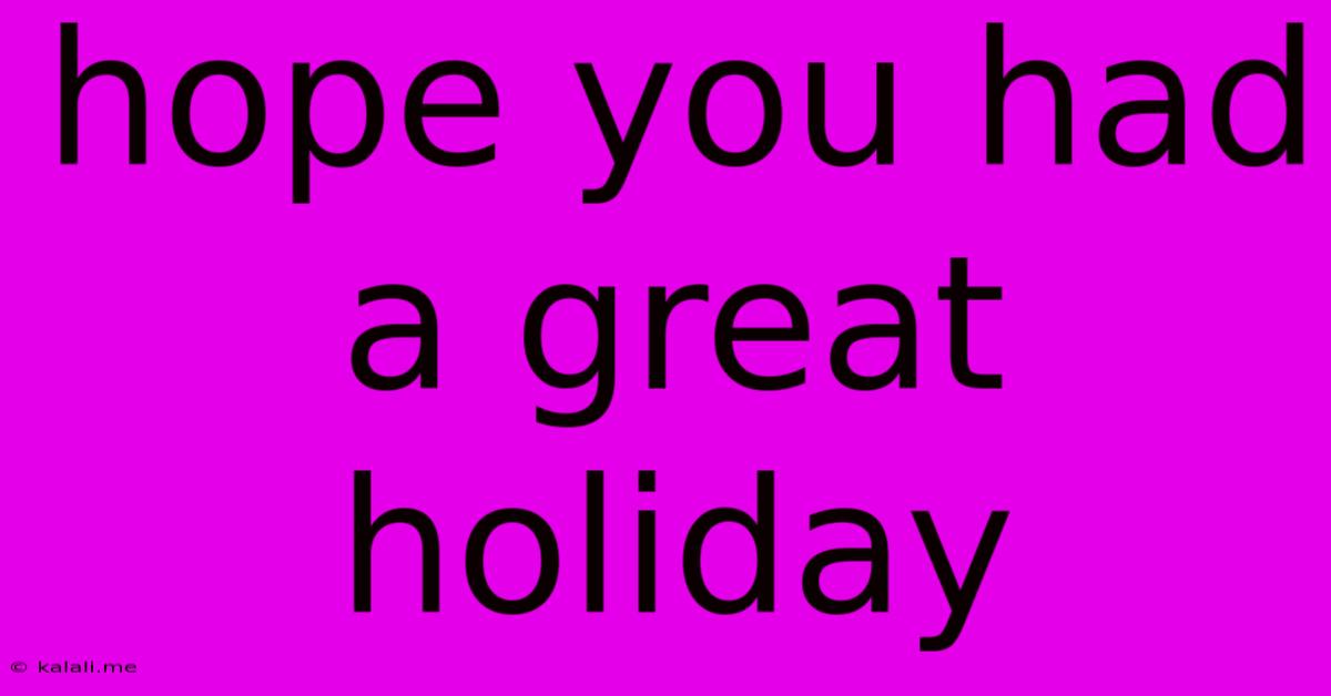 Hope You Had A Great Holiday