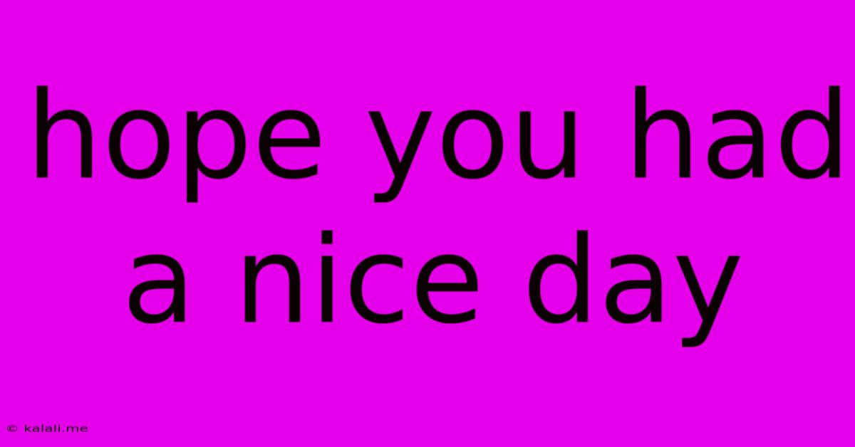 Hope You Had A Nice Day