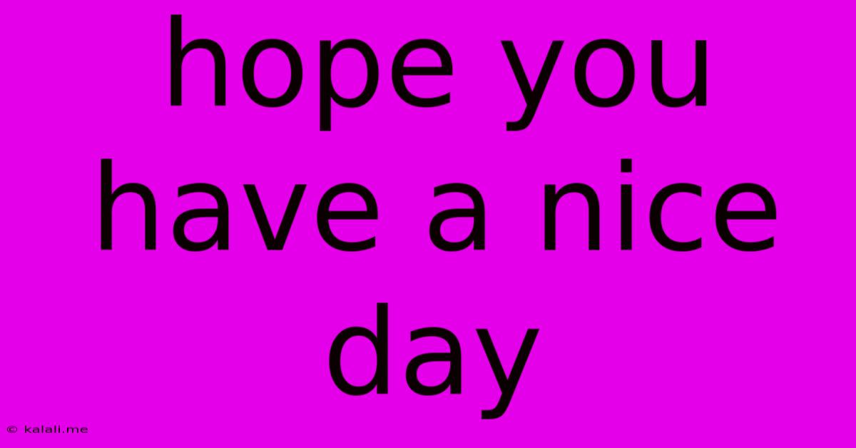 Hope You Have A Nice Day