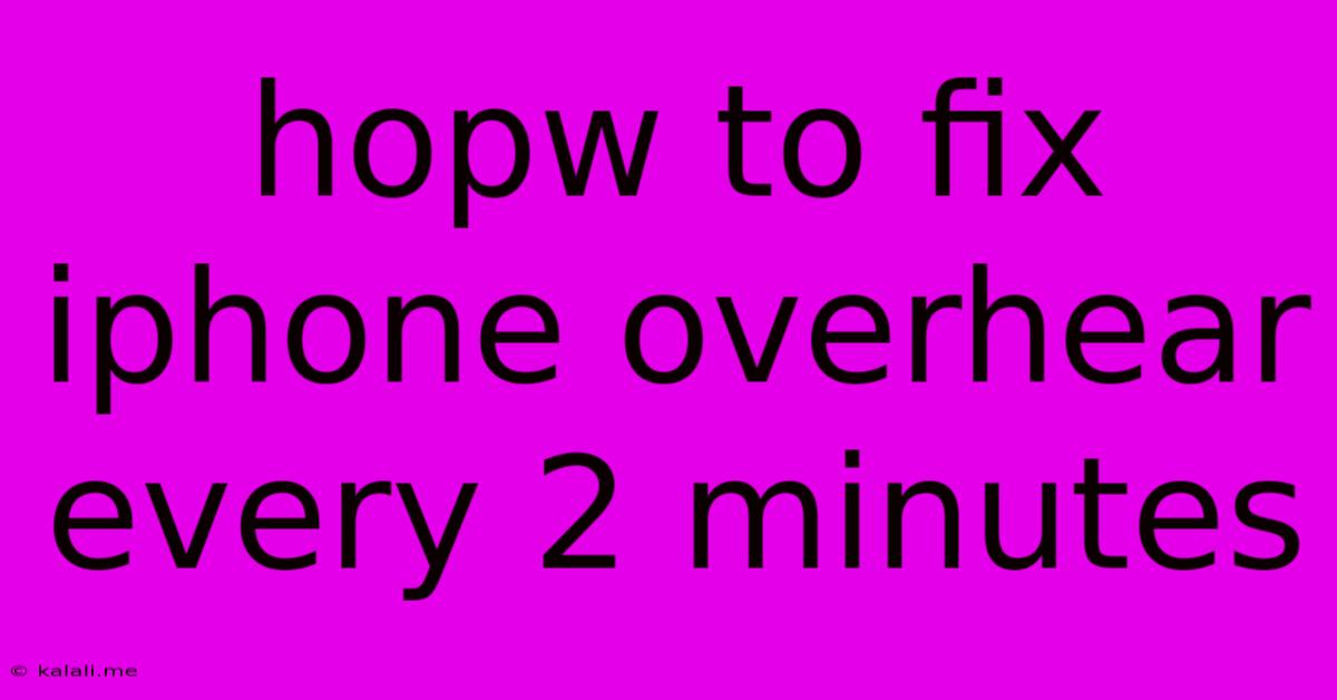 Hopw To Fix Iphone Overhear Every 2 Minutes