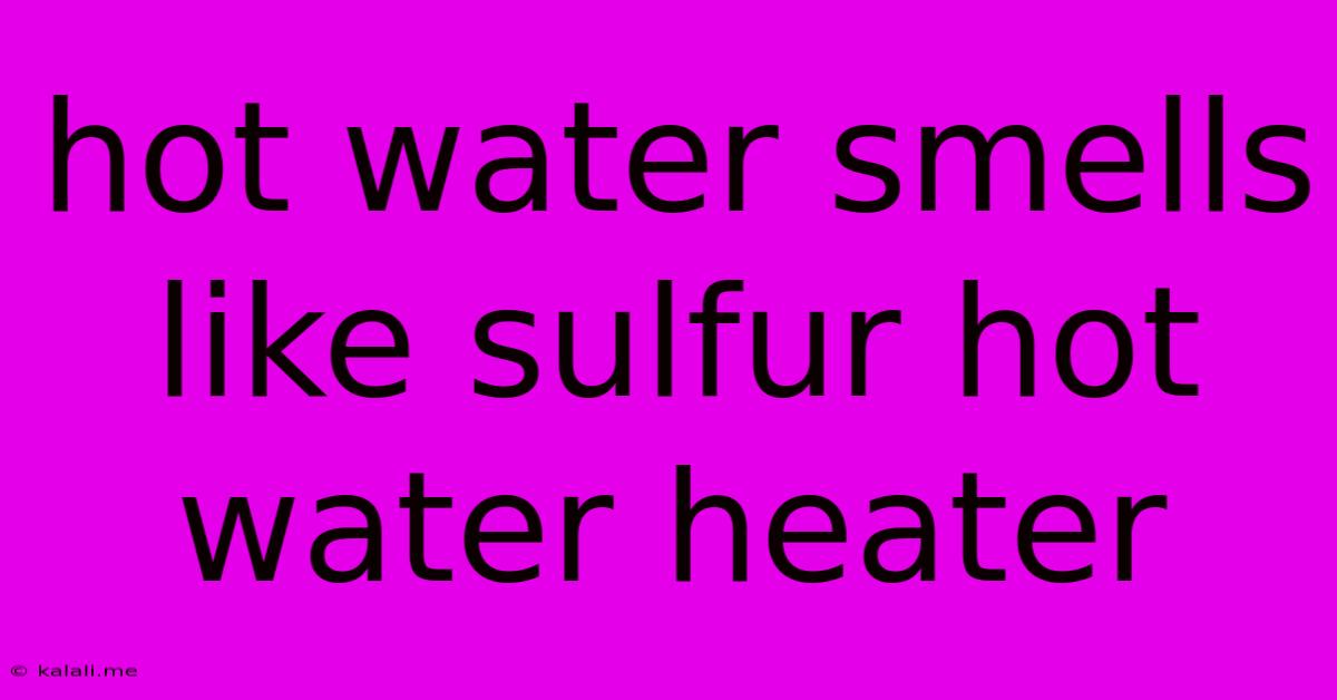 Hot Water Smells Like Sulfur Hot Water Heater