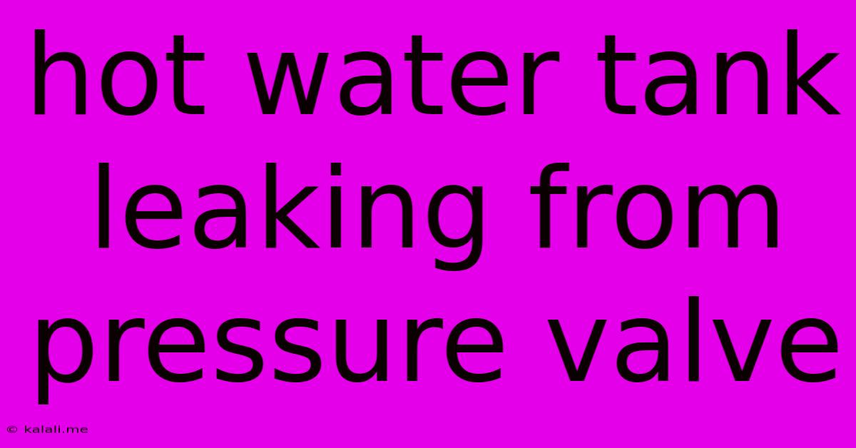 Hot Water Tank Leaking From Pressure Valve