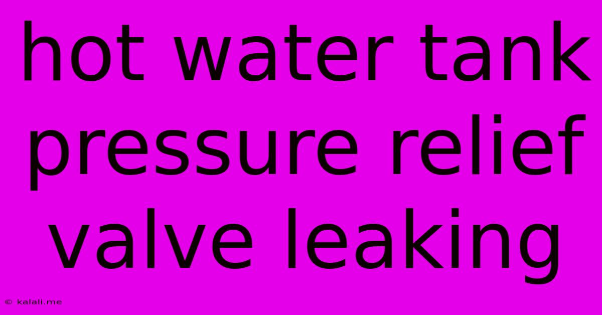 Hot Water Tank Pressure Relief Valve Leaking