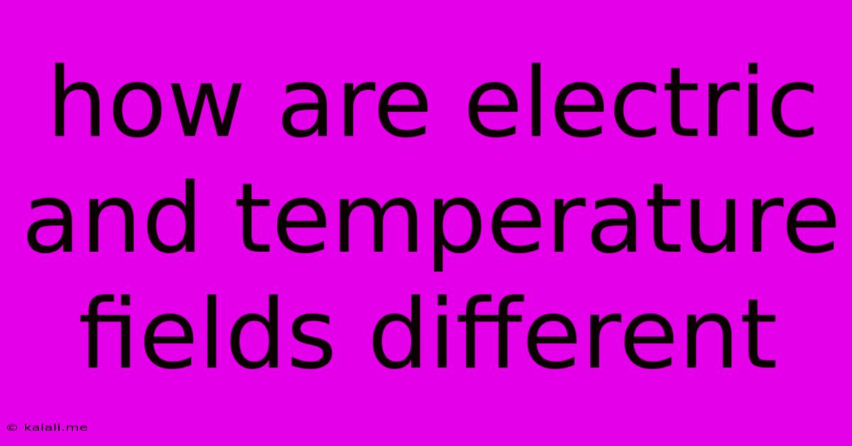 How Are Electric And Temperature Fields Different