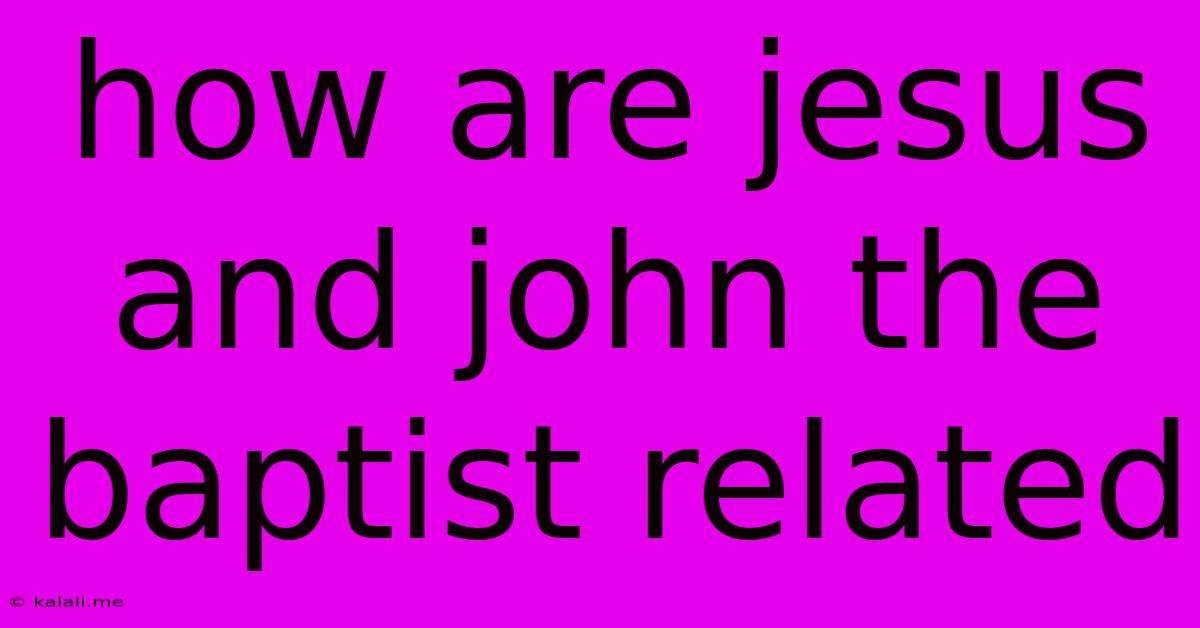How Are Jesus And John The Baptist Related