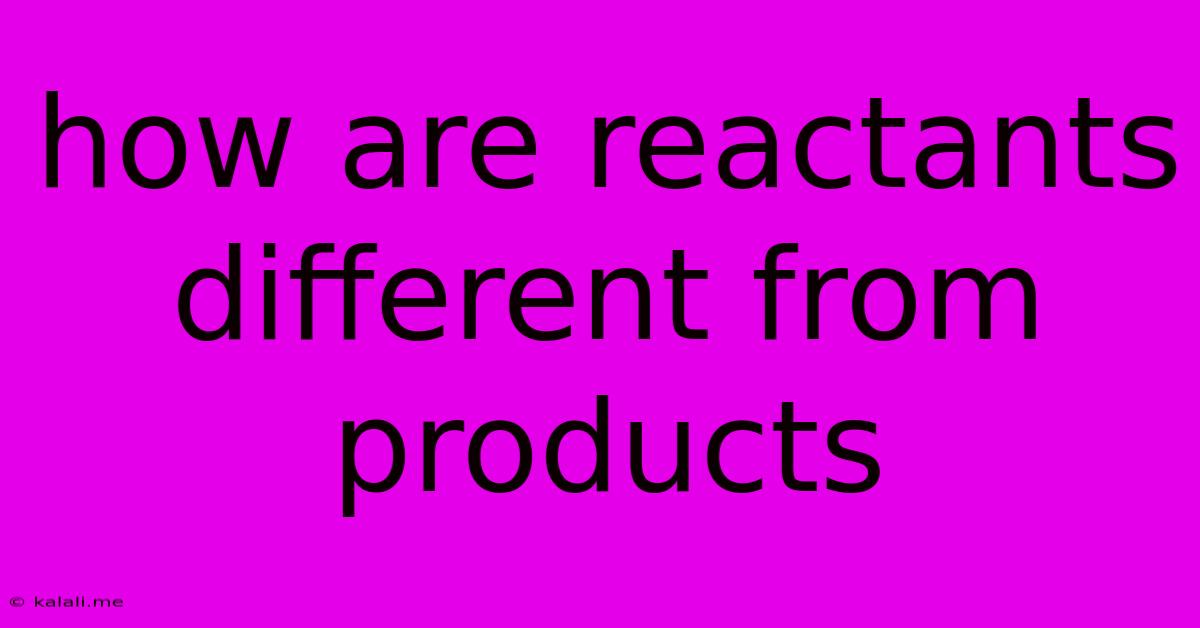How Are Reactants Different From Products