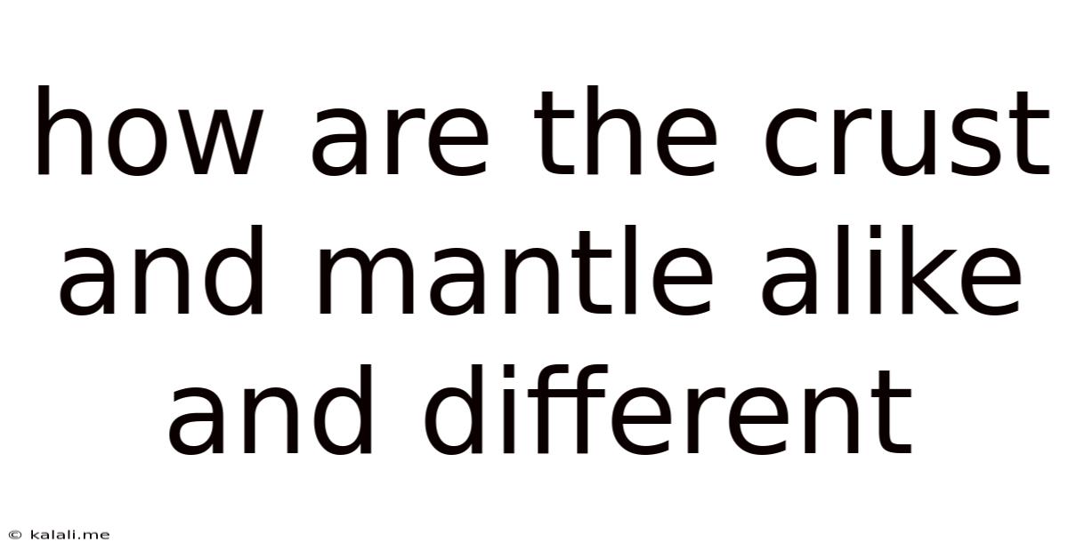 How Are The Crust And Mantle Alike And Different