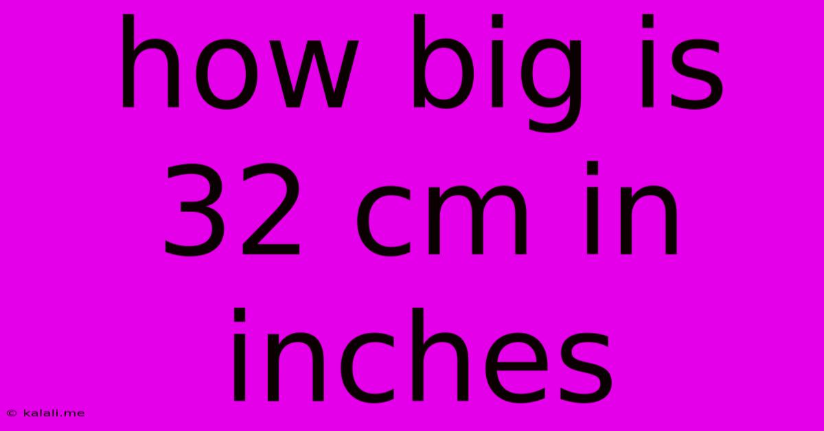 How Big Is 32 Cm In Inches